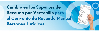 Cambio en los Soportes de Recaudo por Ventanilla para el Convenio de Recaudo Manual Personas Jurídicas.