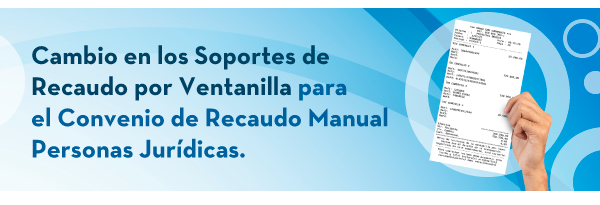 Cambio en los Soportes de Recaudo por Ventanilla para el Convenio de Recaudo Manual Personas Jurídicas.