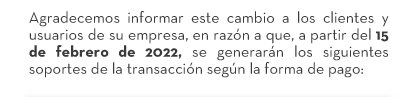 Agradecemos informar este cambio a los clientes y usuarios de su empresa, en razón a que, a partir del 15 de febrero de 2022, se generarán los siguientes soportes de la transacción según la forma de pago: