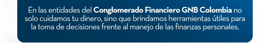 En las entidades del Conglomerado Financiero GNB Colombia no solo cuidamos tu dinero, sino que brindamos herramientas útiles para la toma de decisiones frente al manejo de las finanzas personales.