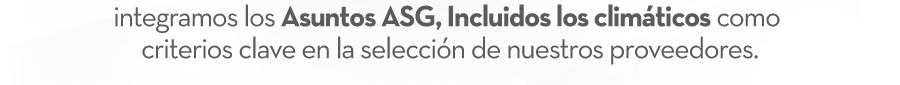 integramos los Asuntos ASG, Incluidos los climáticos como criterios clave en la selección de nuestros proveedores.