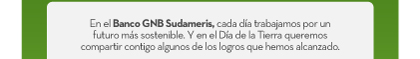 En el Banco GNB Sudameris, cada día trabajamos por un futuro más sostenible. Y en el Día de la Tierra queremos compartir contigo algunos de los logros que hemos alcanzado.