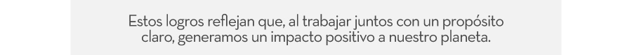 Estos logros reflejan que, al trabajar juntos con un propósito claro, generamos un impacto positivo a nuestro planeta.