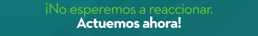 ¡No esperemos a reaccionar. Actuemos ahora!