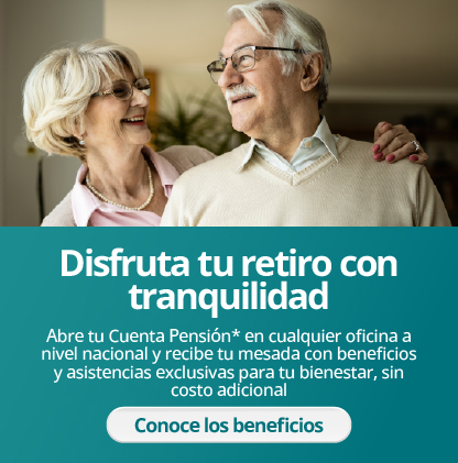 Disfruta tu retiro con tranquilidad Abre tu Cuenta Pensión* en cualquier oficina a nivel nacional y recibe tu mesada con beneficios y asistencias exclusivas para tu bienestar, sin costo adicional
