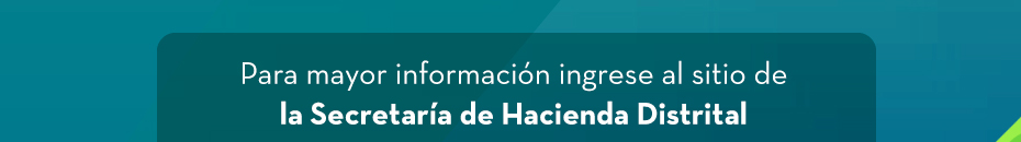 Para mayor información ingrese al sitio de la Secretaría de Hacienda Distrital