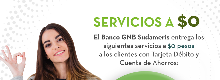 SERVICIOS A $0 El Banco GNB Sudameris entrega los siguientes servicios a $0 pesos a los clientes con Tarjeta Débito y Cuenta de Ahorros: