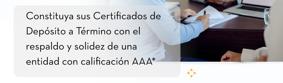 Constituya sus Certificados de Depósito a Término con el respaldo y solidez de una entidad con calificación AAA*