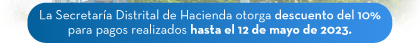 La Secretaría Distrital de Hacienda otorga descuento del 10% para pagos realizados hasta el 12 de mayo de 2023.