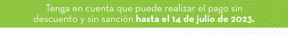 Tenga en cuenta que puede realizar el pago sin descuento y sin sanción hasta el 14 de julio de 2023.