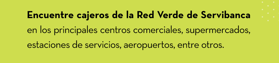 Encuentre cajeros de la Red Verde de Servibanca en los principales centros comerciales,