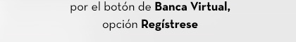 por el botón de Banca Virtual, opción Regístrese