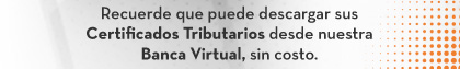 Recuerde que puede descargar sus Certificados Tributarios desde nuestra Banca Virtual, sin costo.