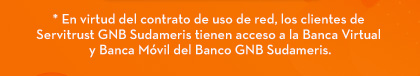 * En virtud del contrato de uso de red, los clientes de Servitrust GNB Sudameris tienen acceso a la Banca Virtual y Banca Móvil del Banco GNB Sudameris.
