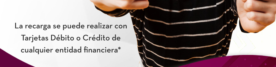 La recarga se puede realizar con Tarjetas Débito o Crédito de cualquier entidad financiera*
