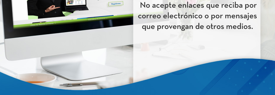 No acepte enlaces que reciba por correo electrónico o por mensajes que provengan de otros medios.