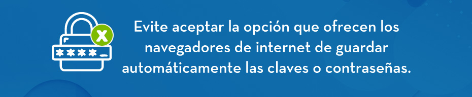 Evite aceptar la opción que ofrecen los navegadores de internet de guardar automáticamente las claves o contraseñas.