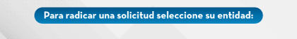 Para radicar una solicitud seleccione su entidad: