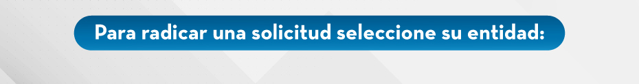 Para radicar una solicitud seleccione su entidad: