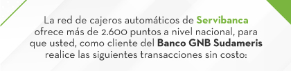 La red de cajeros automáticos de Servibanca ofrece más de 2.600 puntos a nivel nacional, para que usted, como cliente del Banco GNB Sudameris realice las siguientes transacciones sin costo: