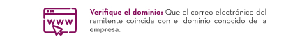 Verifique el dominio: Que el correo electrónico del remitente coincida con el dominio conocido de la empresa.