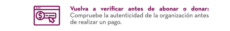 Vuelva a verificar antes de abonar o donar: Compruebe la autenticidad de la organización antes de realizar un pago.