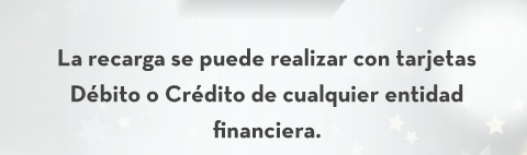 La recarga se puede realizar con tarjetas Débito o Crédito de cualquier entidad financiera.