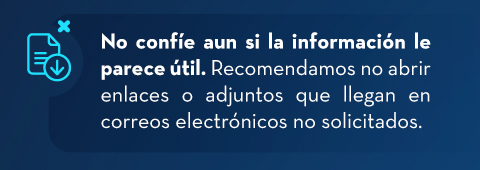No confíe aun si la información le parece útil. Recomendamos no abrir enlaces o adjuntos que llegan en correos electrónicos no solicitados.