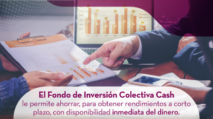 El Fondo de Inversión Colectiva Cash le permite ahorrar, para obtener rendimientos a corto plazo, con disponibilidad inmediata del dinero.