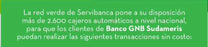 La red verde de Servibanca pone a su disposición más de 2.600 cajeros automáticos a nivel nacional, para que los clientes de Banco GNB Sudameris puedan realizar las siguientes transacciones sin costo: