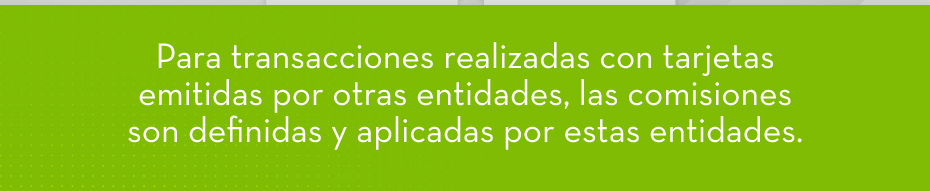 Para transacciones realizadas con tarjetas emitidas por otras entidades, las comisiones son definidas y aplicadas por estas entidades.