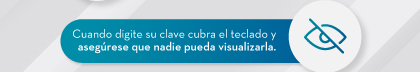 Cuando digite su clave cubra el teclado y asegúrese que nadie pueda visualizarla.