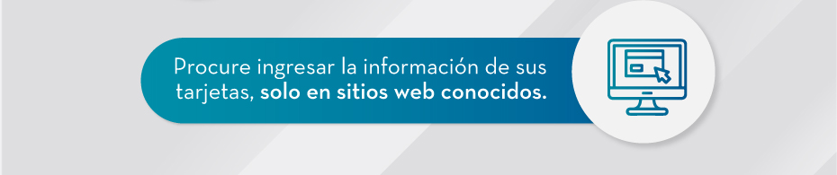 Procure ingresar la información de sus tarjetas, solo en sitios web conocidos.