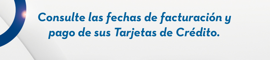 Consulte las fechas de facturación y pago de sus Tarjetas de Crédito.
