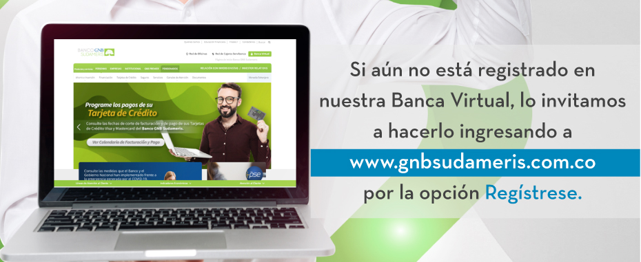 Si aún no está registrado en nuestra Banca Virtual, lo invitamos a hacerlo ingresando a www.gnbsudameris.com.co por la opción Regístrese.