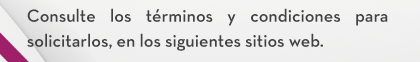 Consulte los términos y condiciones para solicitarlos, en los siguientes sitios web.