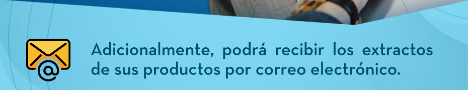 Adicionalmente, podrá recibir los extractos de sus productos por correo electrónico.