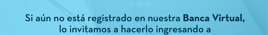 Si aún no está registrado en nuestra Banca Virtual, lo invitamos a hacerlo ingresando a