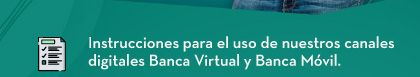 Instrucciones para el uso de nuestros canales digitales Banca Virtual y Banca Móvil.