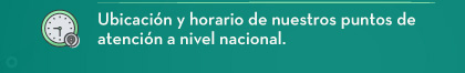 Ubicación y horario de nuestros puntos de atención a nivel nacional.