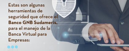 Estas son algunas herramientas de seguridad que ofrece el Banco GNB Sudameris, para el manejo de la Banca Virtual para Empresas: