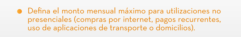 Defina el monto mensual máximo para utilizaciones no presenciales (compras por internet, pagos recurrentes, uso de aplicaciones de transporte o domicilios).