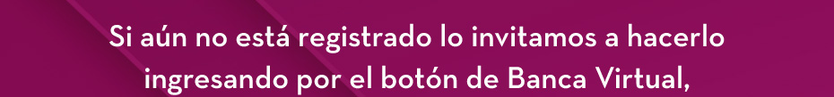 Si aún no está registrado lo invitamos a hacerlo ingresando por el botón de Banca Virtual,