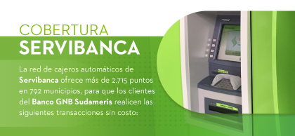 COBERTURA SERVIBANCA: La red de cajeros automáticos de Servibanca ofrece más de 2.715 puntos en 792 municipios, para que los clientes del Banco GNB Sudameris realicen las siguientes transacciones sin costo: