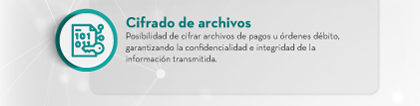Cifrado de archivos: Posibilidad de cifrar archivos de pagos u órdenes débito, garantizando la confidencialidad e integridad de la información transmitida.