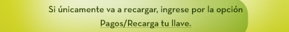 Si únicamente va a recargar, ingrese por la opción Pagos/Recarga tu llave.