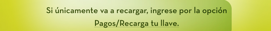 Si únicamente va a recargar, ingrese por la opción Pagos/Recarga tu llave.