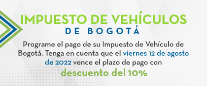 IMPUESTO DE VEHÍCULOS DE BOGOTÁ - Programe el pago de su Impuesto de Vehículo de Bogotá. Tenga en cuenta que el viernes 12 de agosto de 2022 vence el plazo de pago con descuento del 10%