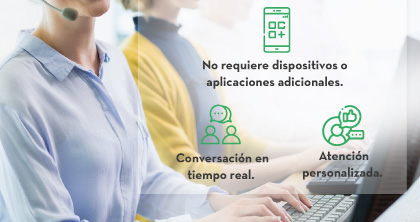 -No requiere dispositivos o aplicaciones adicionales. - Conversación en tiempo real. - Atención personalizada.