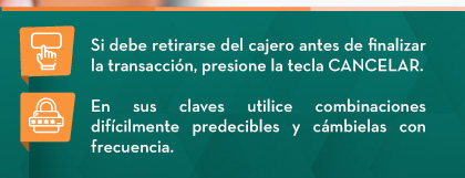 Si debe retirarse del cajero antes de finalizar la transacción, presione la tecla CANCELAR. - En sus claves utilice combinaciones difícilmente predecibles y cámbielas con frecuencia.
